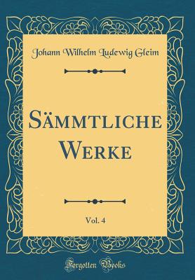 S?mmtliche Werke, Vol. 4 (Classic Reprint) - Gleim, Johann Wilhelm Ludewig