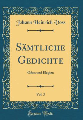 S?mtliche Gedichte, Vol. 3: Oden Und Elegien (Classic Reprint) - Voss, Johann Heinrich