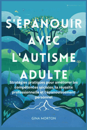 S'?panouir avec l'autisme adulte: Strat?gies pratiques pour am?liorer les comp?tences sociales, la r?ussite professionnelle et l'?panouissement personnel