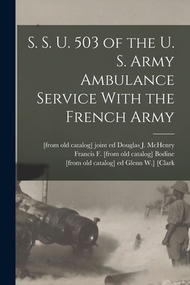 S. S. U. 503 of the U. S. Army Ambulance Service With the French Army - Bodine, Francis F [From Old Catalog], and McHenry, Douglas J [From Old Catalog] (Creator), and [Clark, Glenn W ] [From Old...