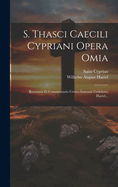 S. Thasci Caecili Cypriani Opera Omia: Recensuit Et Commentario Critico Instruxit Guilelmus Hartel...