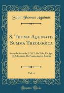 S. Thom Aquinatis Summa Theologica, Vol. 4: Secunda Secund, I-XCI; de Fide, de Spe, de Charitate, de Prudentia, de Justitia (Classic Reprint)