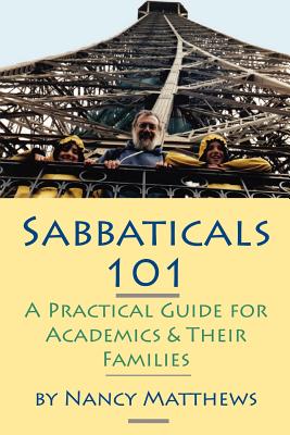 Sabbaticals 101: A Practical Guide for Academics & Their Families - Matthews, Nancy