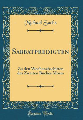 Sabbatpredigten: Zu Den Wochenabschitten Des Zweiten Buches Moses (Classic Reprint) - Sachs, Michael