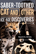 Saber-Toothed Cat And Other Ice Age Discoveries: An Exploration of Mummified Animals and the Lost Ice Age Worlds They Once Roamed