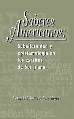 Saberes americanos: Subalternidad y epistemologa en los escritos de Sor Juana - Martnez-San Miguel, Yolanda