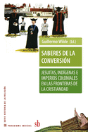 Saberes de la conversin. Jesuitas, indgenas e imperios coloniales en las fronteras de la cristiandad