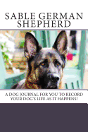 Sable German Shepherd: A Dog Journal for You to Record Your Dog's Life as It Happens!