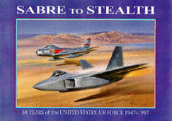 Sabre to Stealth: 50 Years of the United States Air Force 1947-1997 - March, Peter R. (Editor)