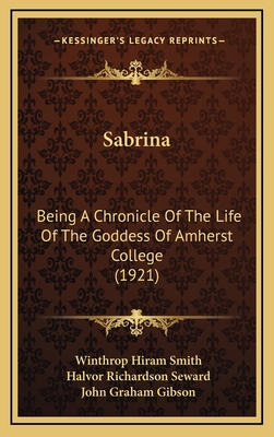 Sabrina: Being a Chronicle of the Life of the Goddess of Amherst College (1921) - Smith, Winthrop Hiram, and Seward, Halvor Richardson, and Gibson, John Graham