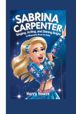 Sabrina Carpenter: Singing, Acting, and Shining Bright (A Biography Book for Kids) - Howze, Harry