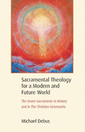 Sacramental Theology for a Modern and Future World: The Seven Sacraments in History and in the Christian Community