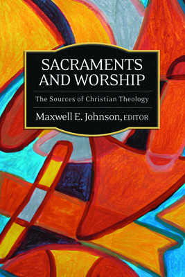 Sacraments and Worship: The Sources of Christian Theology - Johnson, Maxwell E, Ph.D. (Editor)