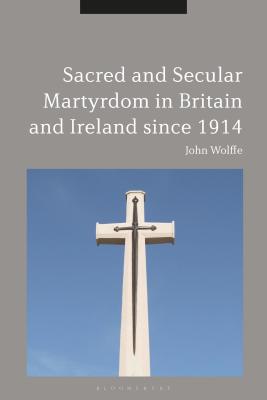 Sacred and Secular Martyrdom in Britain and Ireland Since 1914 - Wolffe, John