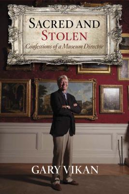 Sacred and Stolen: Confessions of a Museum Director - Vikan, Gary