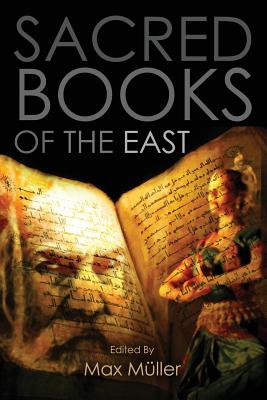Sacred Books of the East: Including Selections from the Vedic Hyms, Zend-Avesta, Dhammapada, Upanishads, The Koran, and The Life of Buddha - Muller, Max