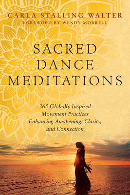 Sacred Dance Meditations: 365 Globally Inspired Movement Practices Enhancing Awakening, Clarity, and Connection - Walter, Carla Stalling
