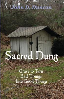 Sacred Dung: Grace to Turn Bad Things Into Good Things - Duncan, John D