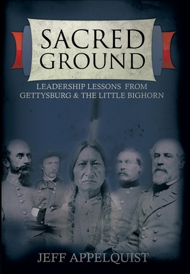 Sacred Ground: Leadership Lessons From Gettysburg & The Little Bighorn - Appelquist, Jeff