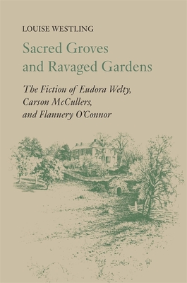 Sacred Groves and Ravaged Gardens: The Fiction of Eudora Welty, Carson McCullers, and Flannery O'Connor - Westling, Louise H