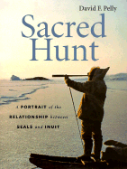 Sacred Hunt: A Portrait of the Relationship Between Seals and Inuit - Pelly, David F