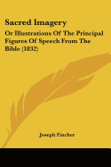 Sacred Imagery: Or Illustrations Of The Principal Figures Of Speech From The Bible (1832)