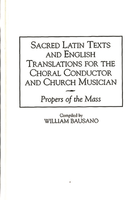 Sacred Latin Texts and English Translations for the Choral Conductor and Church Musician: Propers of the Mass - Bausano, William