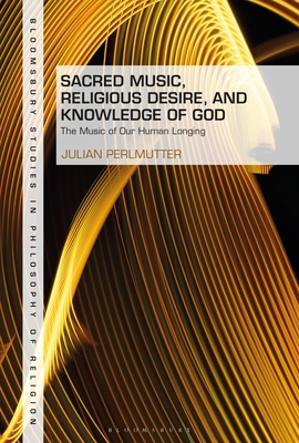 Sacred Music, Religious Desire and Knowledge of God: The Music of Our Human Longing - Perlmutter, Julian, and Goetz, Stewart (Editor)