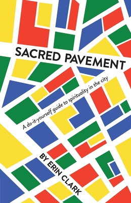 Sacred Pavement: A do-it-yourself guide to spirituality in the city - Clark, Erin