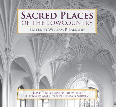 Sacred Places of the Lowcountry:: Lost Photographs from the Historic American Buildings Survey - Baldwin, William P (Editor)