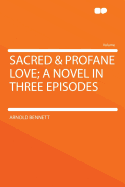 Sacred & Profane Love; A Novel in Three Episodes