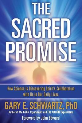 Sacred Promise: How Science Is Discovering Spirit's Collaboration with Us in Our Daily Lives - Schwartz, Gary E, PH.D., PH D, and Edward, John (Foreword by)