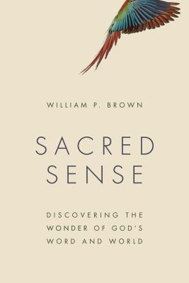 Sacred Sense: Discovering the Wonder of God's Word and World - Brown, William P