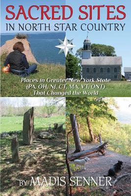 Sacred Sites in North Star Country: Places in Greater New York State (PA, OH, NJ, CT, MA, VT, ONT) That Changed the World - Senner, Madis