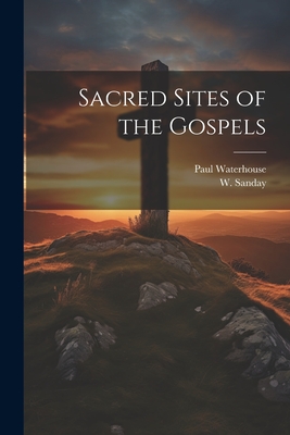 Sacred Sites of the Gospels - Sanday, W 1843-1920, and Waterhouse, Paul