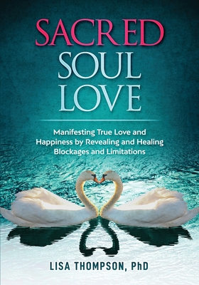 Sacred Soul Love: Manifesting True Love and Happiness by Revealing and Healing Blockages and Limitations - Thompson, Lisa