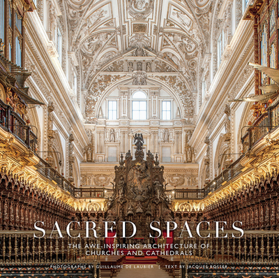 Sacred Spaces: The Awe-Inspiring Architecture of Churches and Cathedrals - de Laubier, Guillaume, and Bosser, Jacques (Text by)