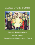 Sacred Story Youth Teacher Resource Guide Eighth Grade: Creation, Presence, Memory, Mercy & Eternity