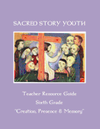 Sacred Story Youth Teacher Resource Guide Sixth Grade: Creation, Presence & Memory