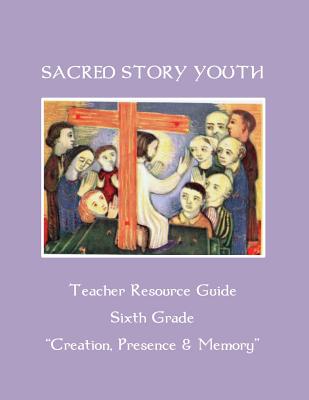 Sacred Story Youth Teacher Resource Guide Sixth Grade: Creation, Presence & Memory - Watson S J, William M