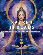 Sacred Threads: Remembering Past Lives, Soul Connections & the Eternal Self
