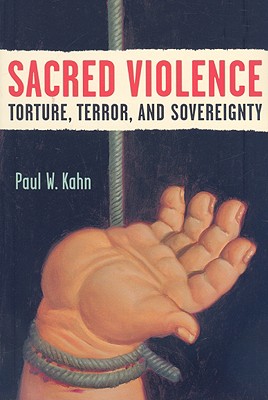 Sacred Violence: Torture, Terror, and Sovereignty - Kahn, Paul W, Professor