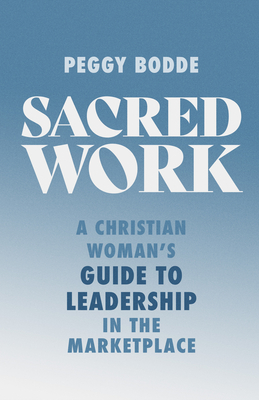 Sacred Work: A Christian Woman's Guide to Leadership in the Marketplace - Bodde, Peggy