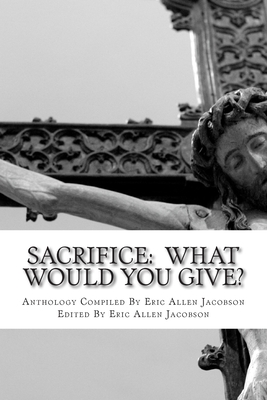 Sacrifice: What Would You Give?: An Anthology of Inspirational Essays - Jacobson, Eric Allen (Editor), and Anderson, Amy, and Belie, Robert T