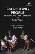 Sacrificing People: Invasions of a Tribal Landscape - Padel, Felix