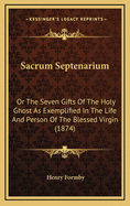 Sacrum Septenarium: Or the Seven Gifts of the Holy Ghost as Exemplified in the Life and Person of the Blessed Virgin (1874)