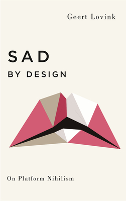 Sad by Design: On Platform Nihilism - Lovink, Geert
