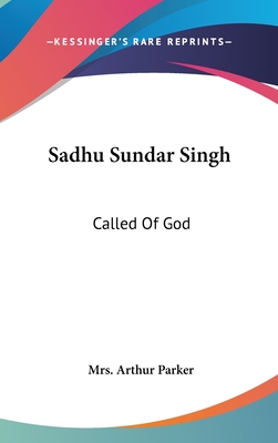 Sadhu Sundar Singh: Called Of God - Parker, Arthur, Mrs.