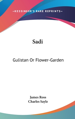 Sadi: Gulistan Or Flower-Garden - Ross, James (Translated by), and Sayle, Charles (Foreword by)