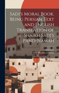 Sadi's Moral Book. Being Persian Text and English Translation of Shaikh Sadi's Pand-namah